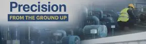 Industrial machinery with worker in yellow helmet, text reads "Precision FROM THE GROUND UP."